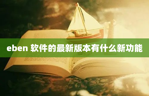 eben 软件的最新版本有什么新功能