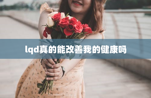 lqd真的能改善我的健康吗