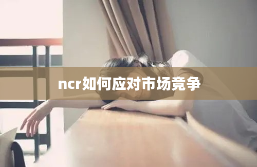 ncr如何应对市场竞争