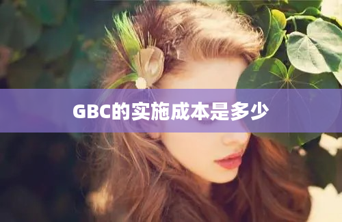 GBC的实施成本是多少