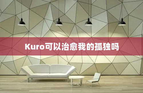 Kuro可以治愈我的孤独吗