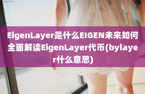 EigenLayer是什么EIGEN未来如何全面解读EigenLayer代币(bylayer什么意思)