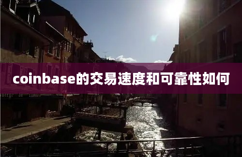 coinbase的交易速度和可靠性如何