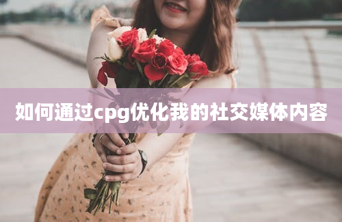 如何通过cpg优化我的社交媒体内容