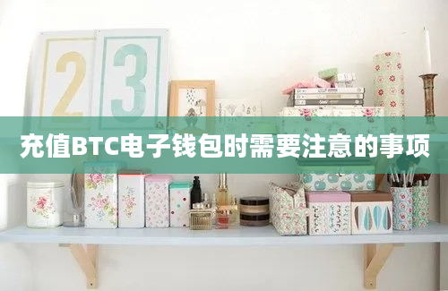 充值BTC电子钱包时需要注意的事项