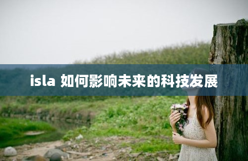 isla 如何影响未来的科技发展