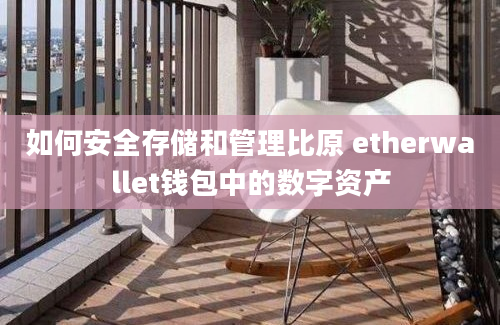 如何安全存储和管理比原 etherwallet钱包中的数字资产