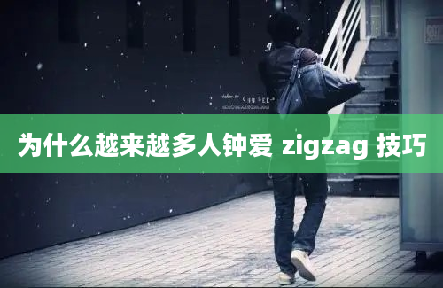 为什么越来越多人钟爱 zigzag 技巧