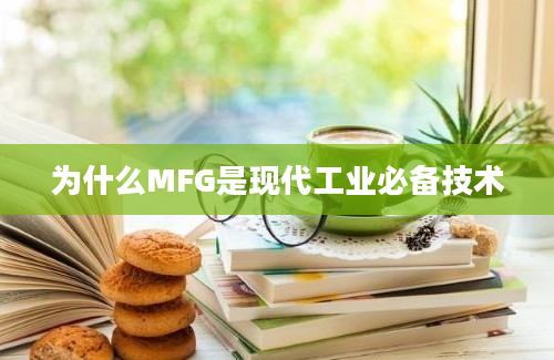 为什么MFG是现代工业必备技术