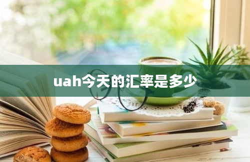 uah今天的汇率是多少