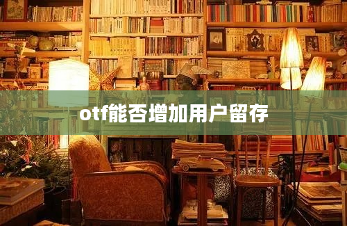 otf能否增加用户留存