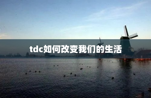 tdc如何改变我们的生活