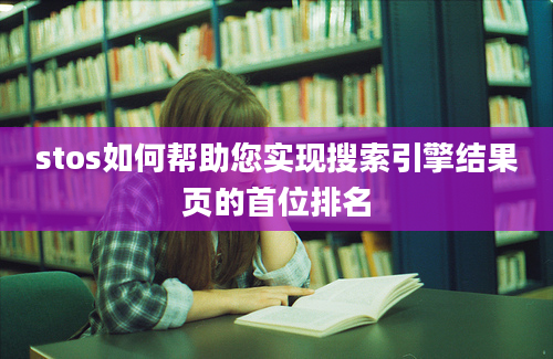 stos如何帮助您实现搜索引擎结果页的首位排名