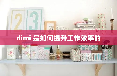 dimi 是如何提升工作效率的