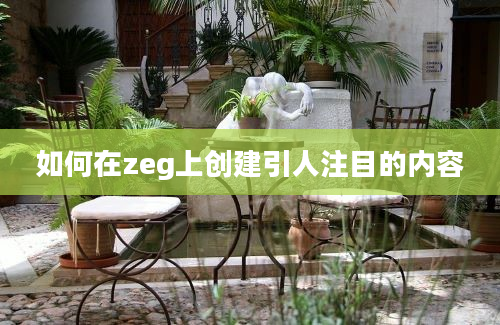 如何在zeg上创建引人注目的内容