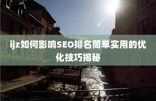 ijz如何影响SEO排名简单实用的优化技巧揭秘