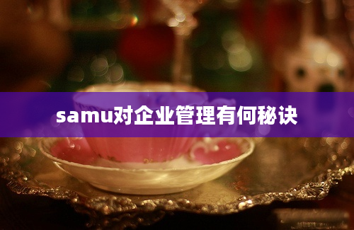 samu对企业管理有何秘诀