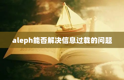 aleph能否解决信息过载的问题