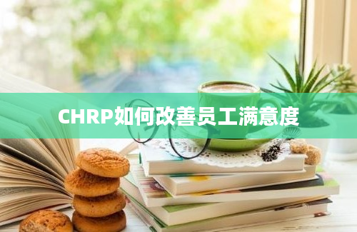 CHRP如何改善员工满意度