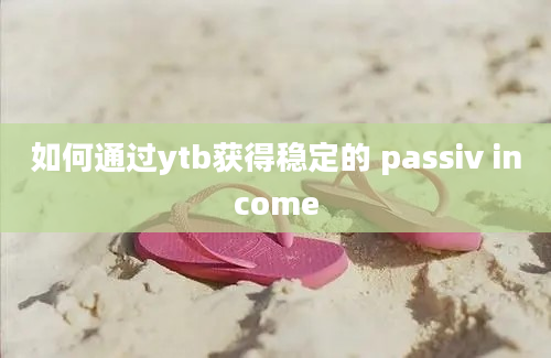 如何通过ytb获得稳定的 passiv income