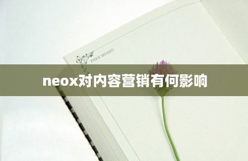 neox对内容营销有何影响