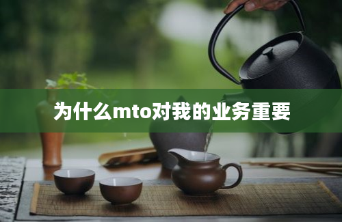 为什么mto对我的业务重要