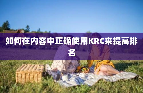 如何在内容中正确使用KRC来提高排名