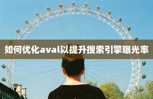 如何优化aval以提升搜索引擎曝光率