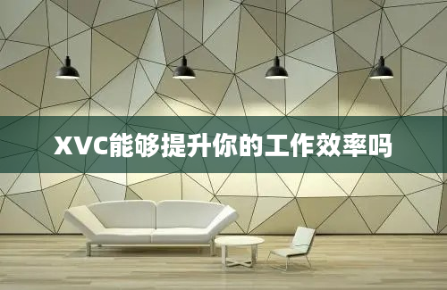 XVC能够提升你的工作效率吗