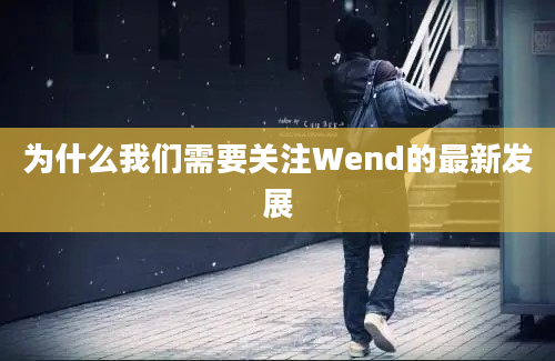 为什么我们需要关注Wend的最新发展