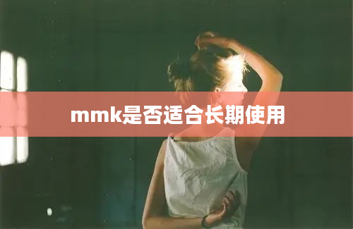 mmk是否适合长期使用