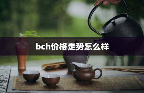 bch价格走势怎么样