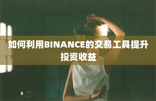 如何利用BINANCE的交易工具提升投资收益