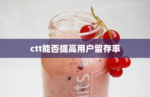 ctt能否提高用户留存率