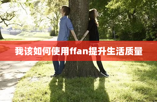 我该如何使用ffan提升生活质量