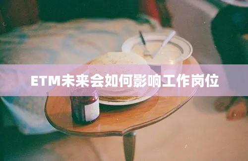 ETM未来会如何影响工作岗位