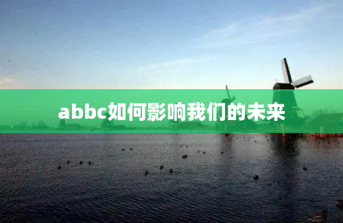 abbc如何影响我们的未来