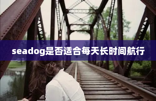 seadog是否适合每天长时间航行