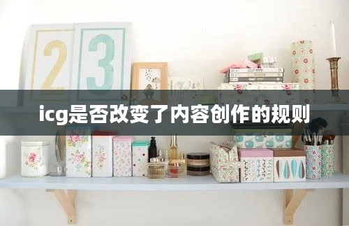 icg是否改变了内容创作的规则