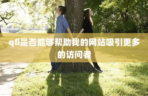 qfi是否能够帮助我的网站吸引更多的访问者