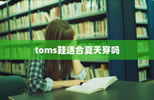 toms鞋适合夏天穿吗