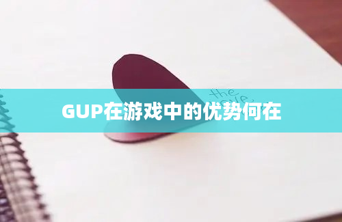 GUP在游戏中的优势何在