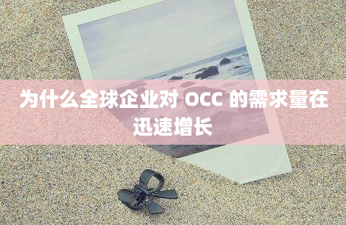 为什么全球企业对 OCC 的需求量在迅速增长