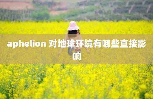 aphelion 对地球环境有哪些直接影响