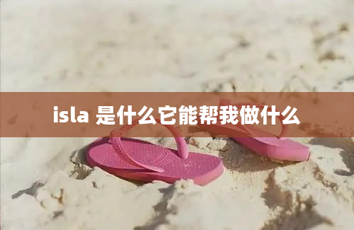 isla 是什么它能帮我做什么