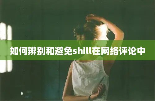 如何辨别和避免shill在网络评论中