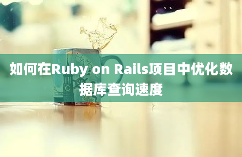 如何在Ruby on Rails项目中优化数据库查询速度