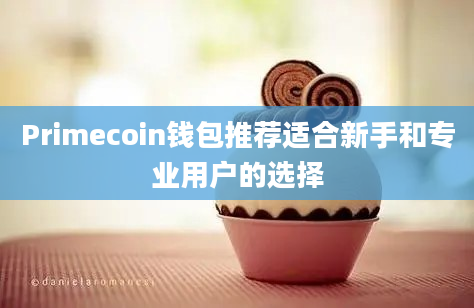 Primecoin钱包推荐适合新手和专业用户的选择