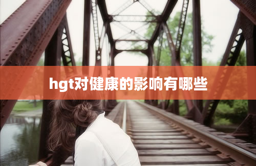 hgt对健康的影响有哪些