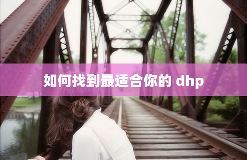 如何找到最适合你的 dhp